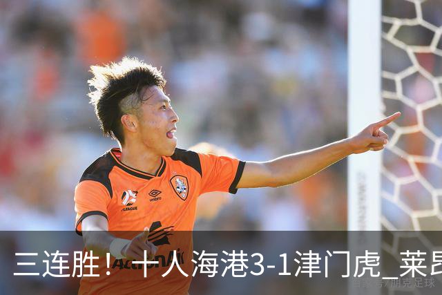 三连胜！十人海港3-1津门虎 莱昂纳多2射1传安佩姆破门岳鑫直红