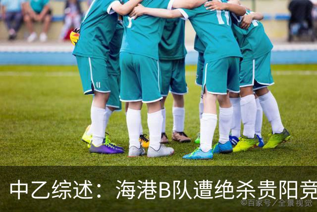 中乙综述：海港B队遭绝杀贵阳竞技升第2，前四仅差2分继续大混战