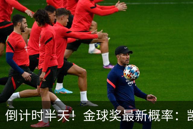 倒计时半天！金球奖最新概率：凯恩稳居第一，姆巴佩继续上涨