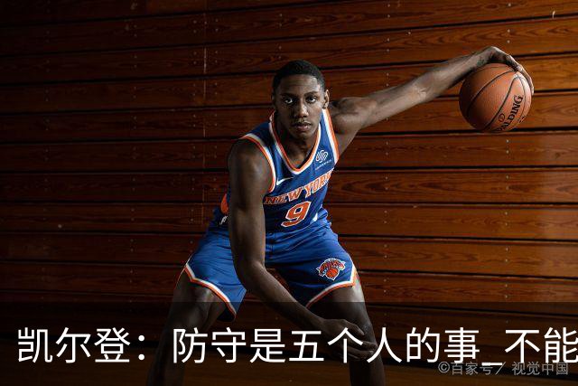 凯尔登：防守是五个人的事 不能把压力全丢给科内特