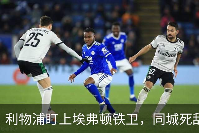 利物浦盯上埃弗顿铁卫，同城死敌宁可贱卖曼联也不卖他