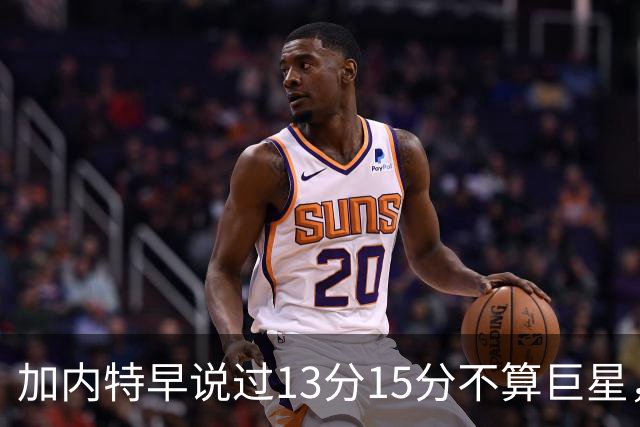 加内特早说过"13分15分不算巨星"，阿德巴约4分热火0胜2负