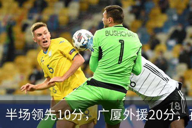 半场领先10分，广厦外援20分，孙铭徽崴脚