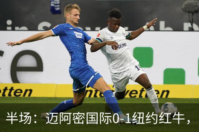 半场：迈阿密国际0-1纽约红牛，卡塞米罗自摆乌龙