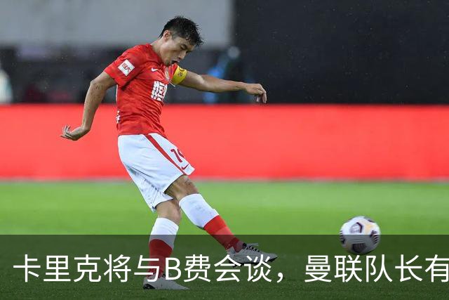 卡里克将与B费会谈，曼联队长有望重返首发！俱乐部更倾向挽留B费