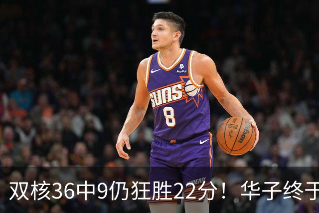 双核36中9仍狂胜22分！华子终于熬出头，库明加11+8+5怕是赌对了