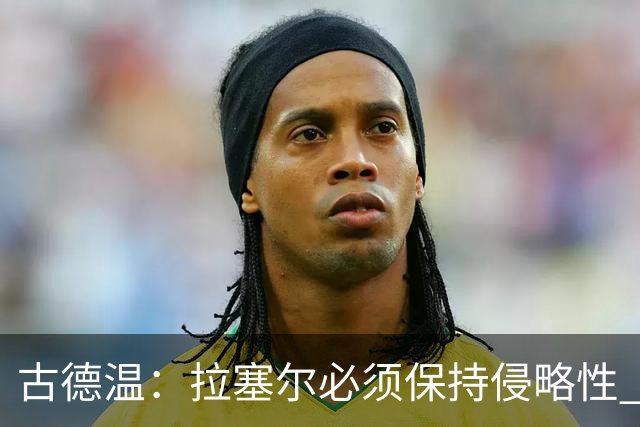 古德温：拉塞尔必须保持侵略性 CBA没有防守三秒规则