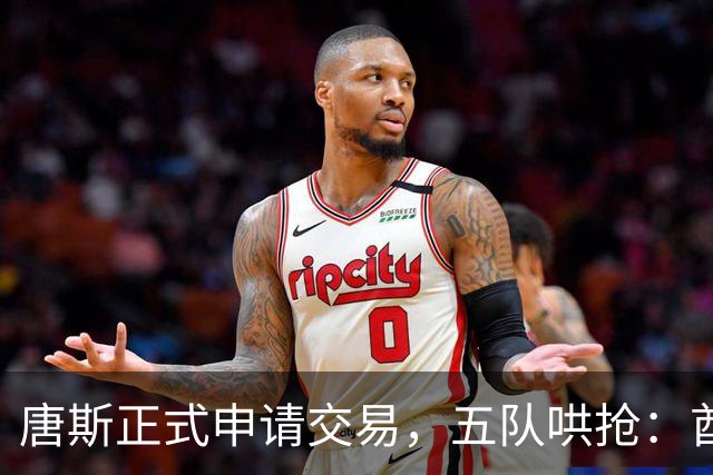 唐斯正式申请交易，五队哄抢：酋长49人钢人谁先出手？