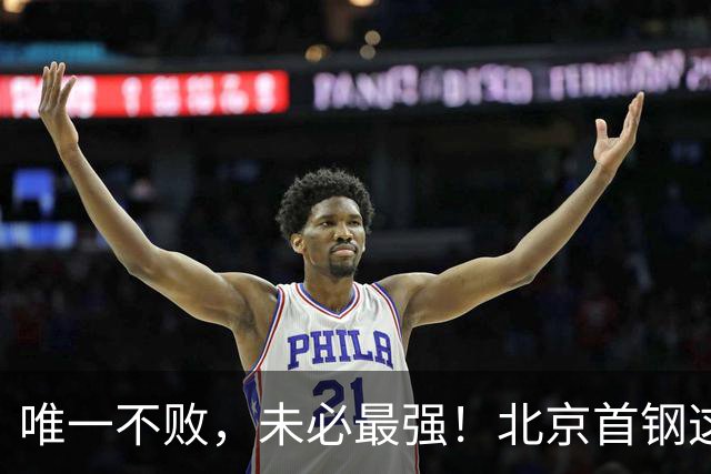 唯一不败，未必最强！北京首钢这三人，倒下一个就完了！