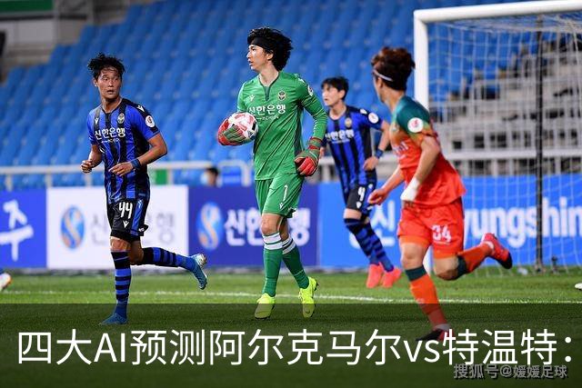 四大AI预测阿尔克马尔vs特温特：两家看好主胜，两家倾向平局