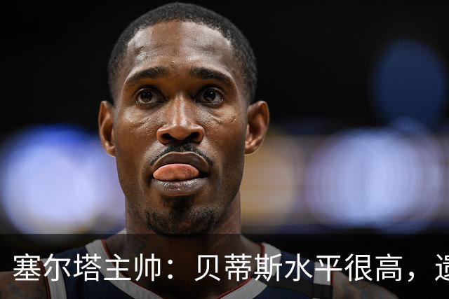 塞尔塔主帅：贝蒂斯水平很高，遗憾的是疲劳让场面打了折扣