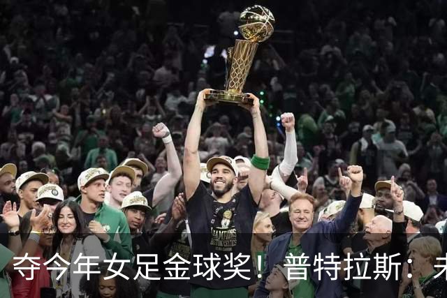 夺今年女足金球奖！普特拉斯：未来若没再拿金球，希望队友能拿