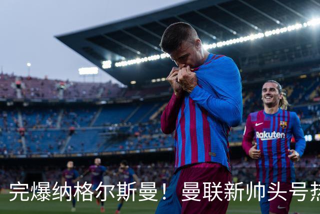 完爆纳格尔斯曼！曼联新帅头号热门出炉，他才是红魔救星