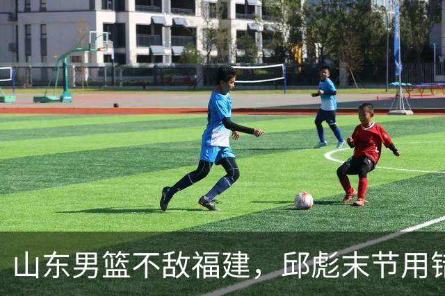 山东男篮不敌福建，邱彪末节用错人，王岚嵚空砍15+12，班顿只打了7分钟