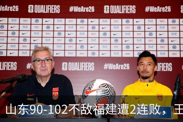 山东90-102不敌福建遭2连败，王岚嵚15+12，陶汉林19分