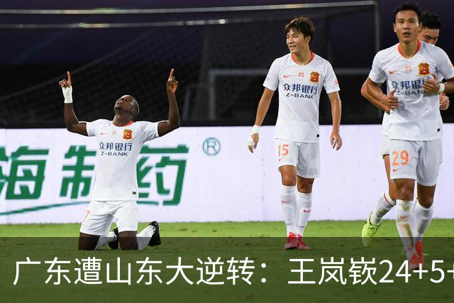 广东遭山东大逆转：王岚嵚24+5+7 胡明轩6中1总助攻超王仕鹏