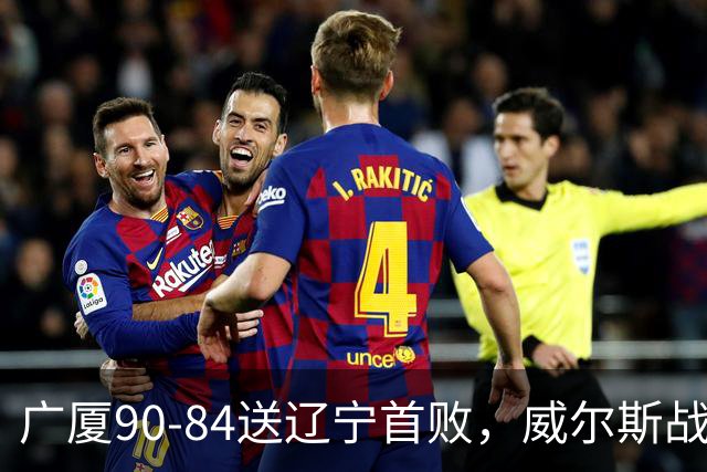 广厦90-84送辽宁首败，威尔斯战旧主36分，爱德华兹21分