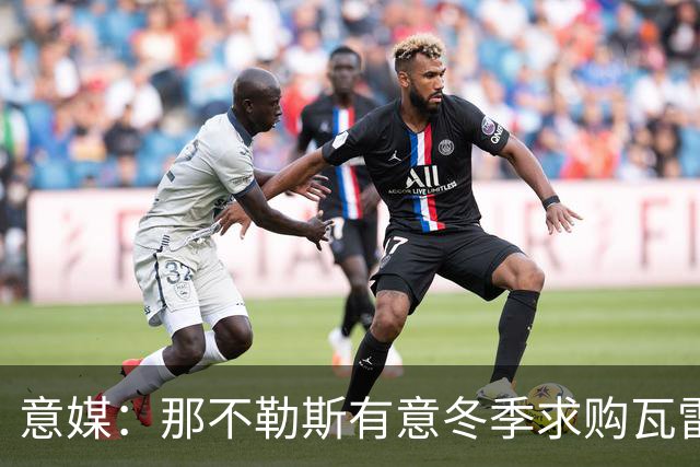 意媒：那不勒斯有意冬季求购瓦雷拉，至少2500万欧才能让蒙扎放人