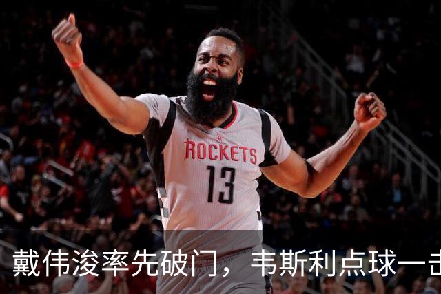戴伟浚率先破门，韦斯利点球一击制胜！