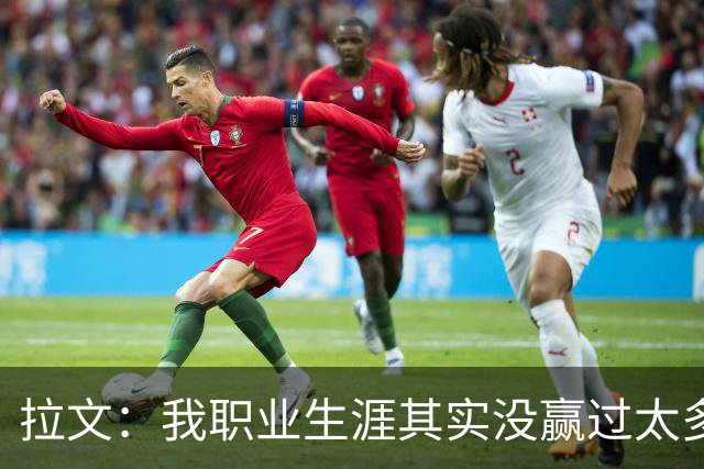 拉文：我职业生涯其实没赢过太多球 新阵容磨合需要时间