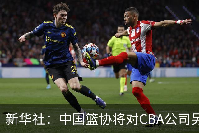 新华社：中国篮协将对CBA公司另行调查处理