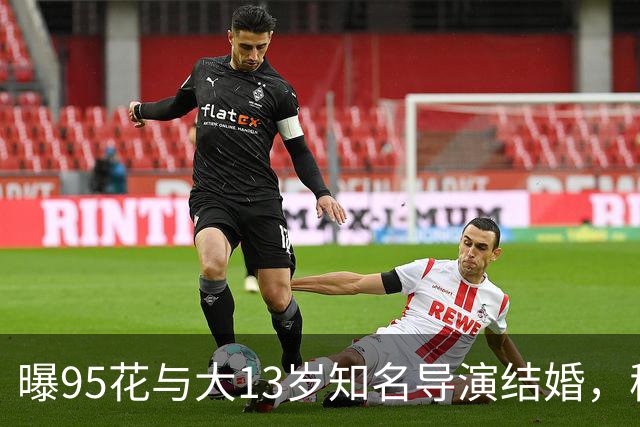 曝95花与大13岁知名导演结婚，秘密怀孕大肚遮不住，粉丝崩溃脱粉