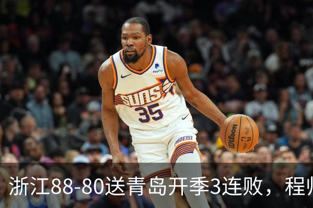 浙江88-80送青岛开季3连败，程帅澎16分，王奕博15+10