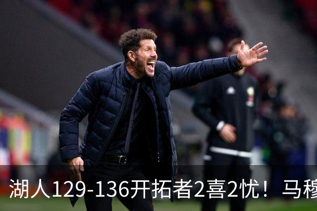 湖人129-136开拓者2喜2忧！马穆+扎威太好用，格兰姆斯融入遇阻！