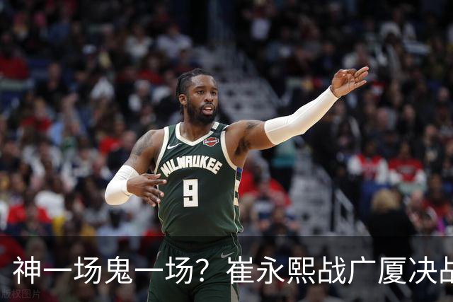 神一场鬼一场？崔永熙战广厦决战连得13分 对阵宁波6中1仅得2分