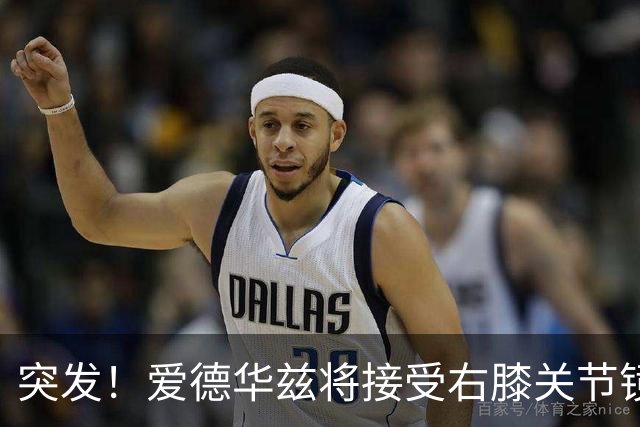 突发！爱德华兹将接受右膝关节镜手术 预计缺席俩月