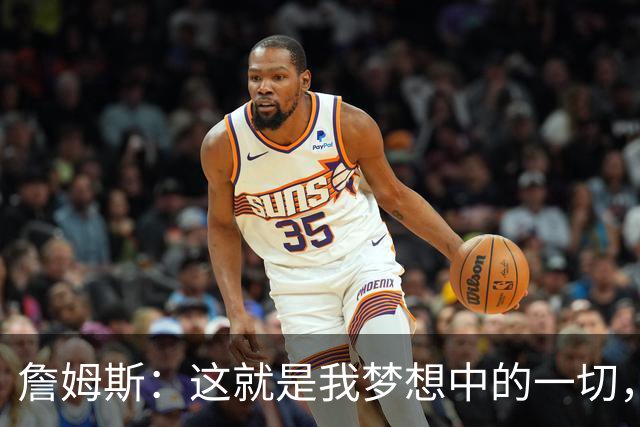 詹姆斯：这就是我梦想中的一切，费城是最棒的体育城市之一