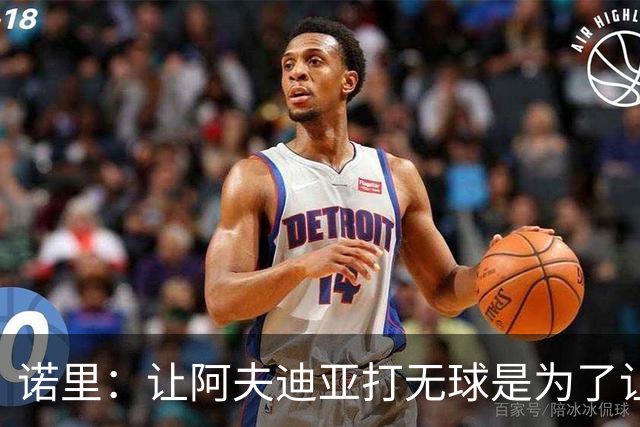 诺里：让阿夫迪亚打无球是为了让他更高效地冲击内线