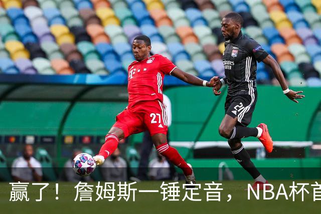 赢了！詹姆斯一锤定音，NBA杯首胜……