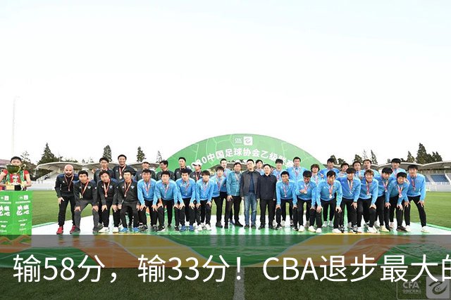 输58分，输33分！CBA退步最大的球队出炉