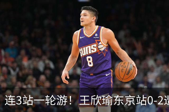 连3站一轮游！王欣瑜东京站0-2遭横扫 无缘挑战新科武网冠军