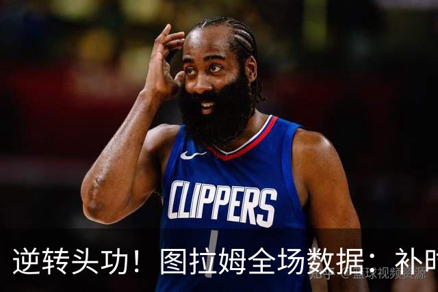 逆转头功！图拉姆全场数据：补时4分钟破门+造点，9射门4射正