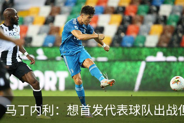马丁内利：想首发代表球队出战但也不介意替补