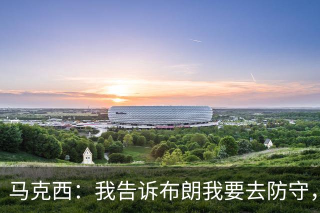 马克西：我告诉布朗我要去防守，需要他得分接管比赛