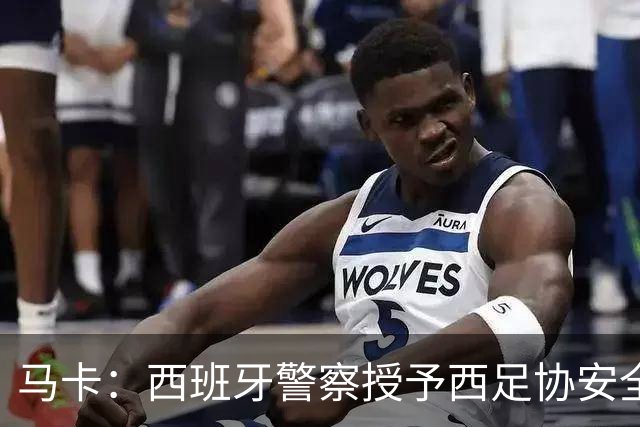 马卡：西班牙警察授予西足协安全主管勋章，表彰赛事顺利举行