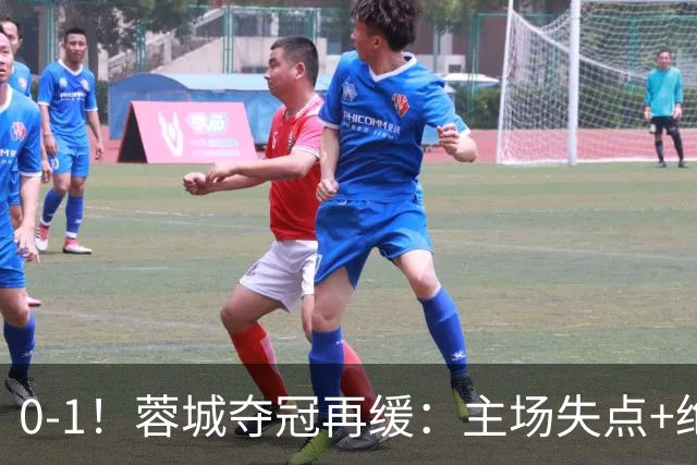 0-1！蓉城夺冠再缓：主场失点+绝平被吹！大连英博夺冠条件曝光！