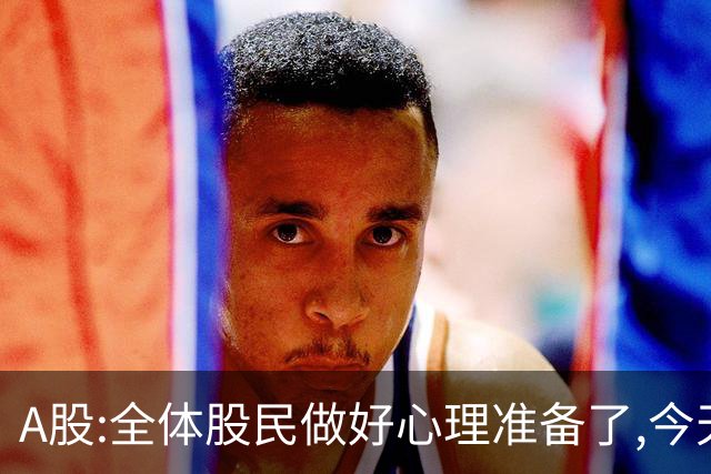 A股:全体股民做好心理准备了,今天10.30,A股或迎大震荡调整行情?