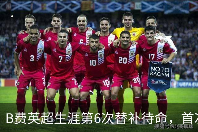 B费英超生涯第6次替补待命，首次在卡里克手下未首发