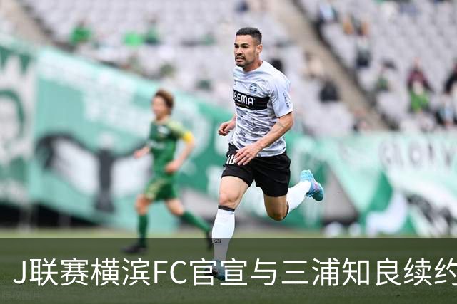 J联赛横滨FC官宣与三浦知良续约一年 即将年满54岁