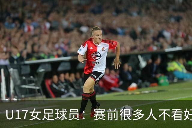 U17女足球员：赛前很多人不看好我们 那就赢给他们看