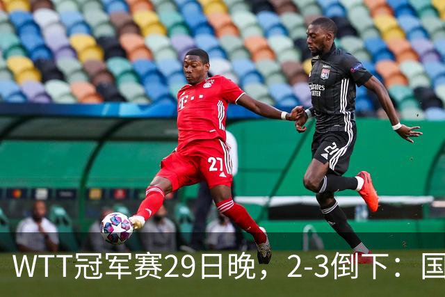 WTT冠军赛29日晚，2-3倒下：国乒第2败！首输外战，国乒3人进男单16强